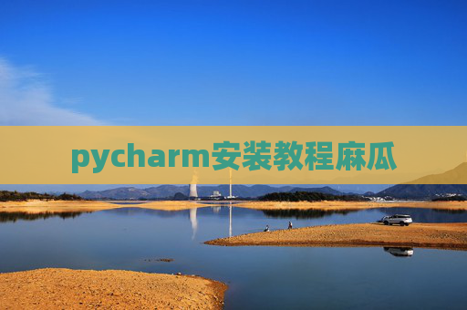 pycharm安装教程麻瓜